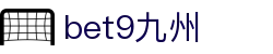 bet9九州 (中国)官方网站